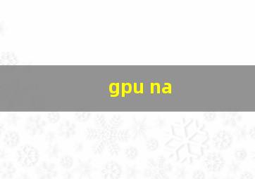 gpu na